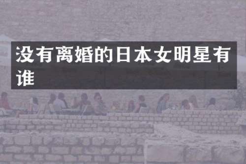 没有离婚的日本女明星有谁