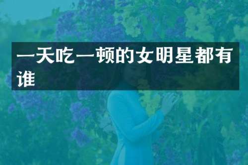 一天吃一顿的女明星都有谁