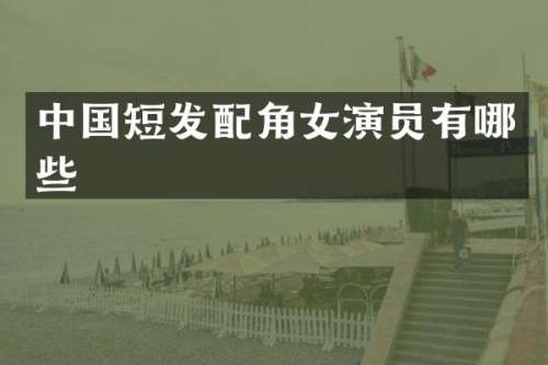 中国短发配角女演员有哪些