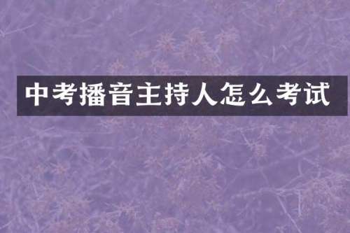 中考播音主持人怎么考试