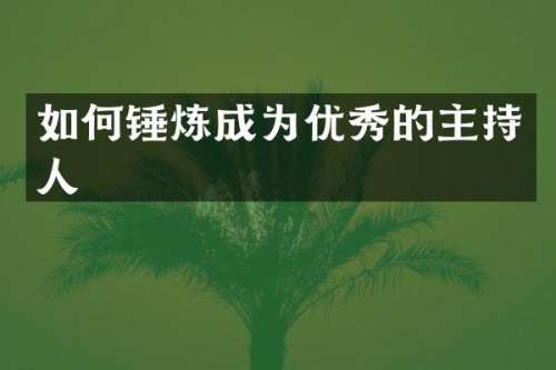 如何锤炼成为优秀的主持人