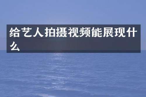 给艺人拍摄视频能展现什么