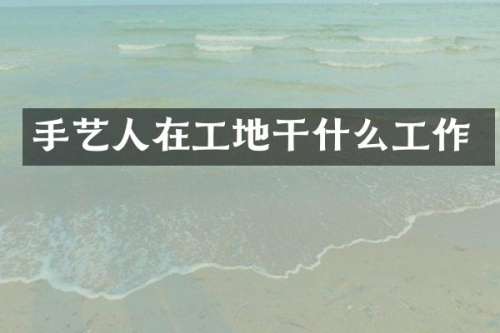 手艺人在工地干什么工作
