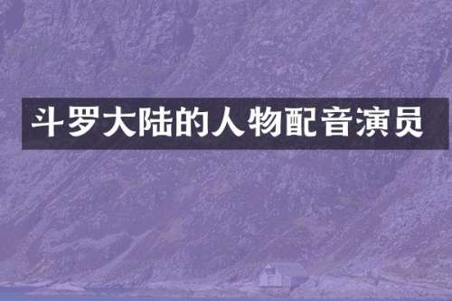 斗罗大陆的人物配音演员