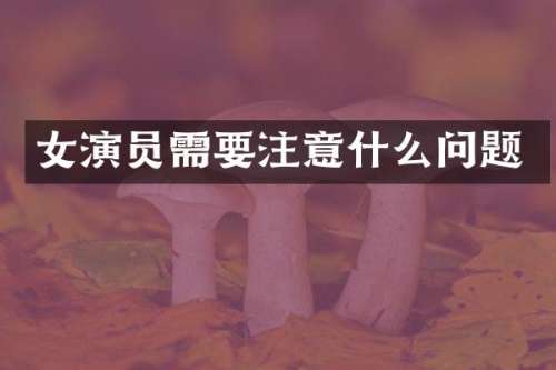 女演员需要注意什么问题