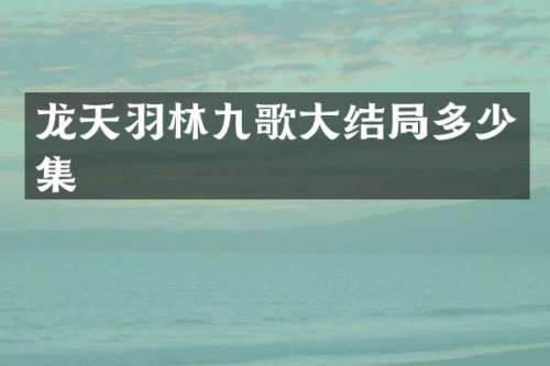 龙天羽林九歌大结局多少集
