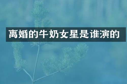离婚的牛奶女星是谁演的