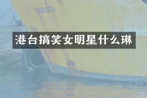港台搞笑女明星什么琳