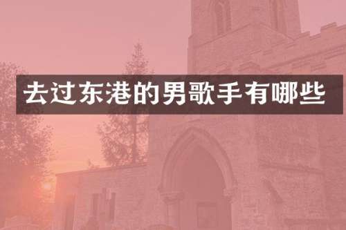 去过东港的男歌手有哪些