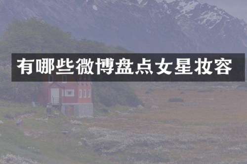 有哪些微博盘点女星妆容