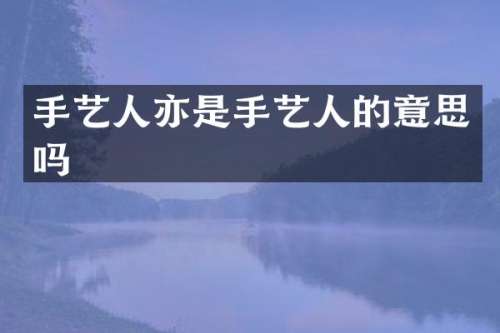 手艺人亦是手艺人的意思吗