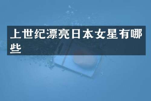 上世纪漂亮日本女星有哪些