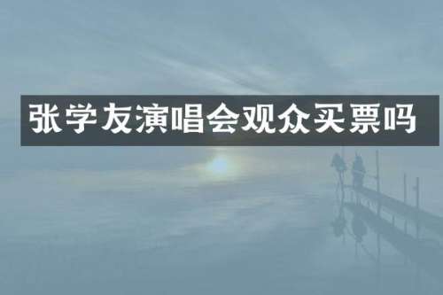 张学友演唱会观众买票吗