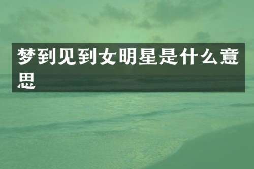 梦到见到女明星是什么意思