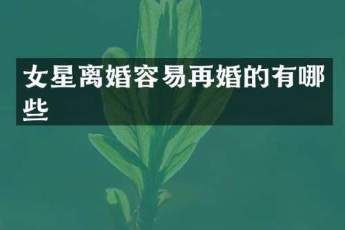 女星离婚容易再婚的有哪些