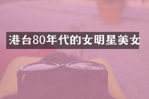 港台80年代的女明星