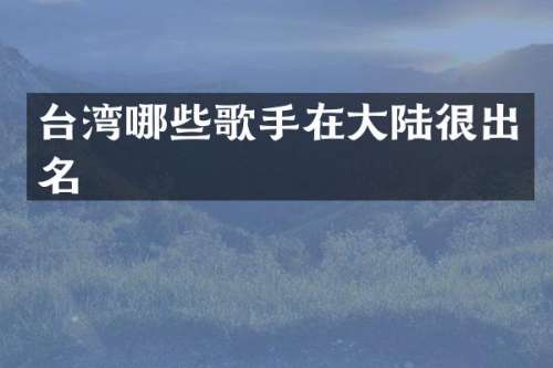 台湾哪些歌手在大陆很出名