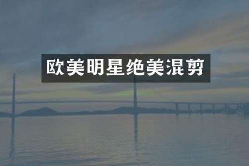 欧美明星绝美混剪