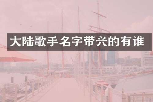 大陆歌手名字带兴的有谁