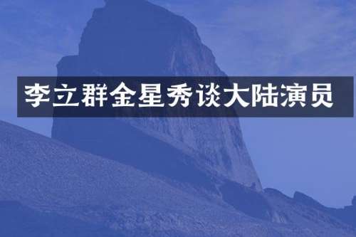 李立群金星秀谈大陆演员