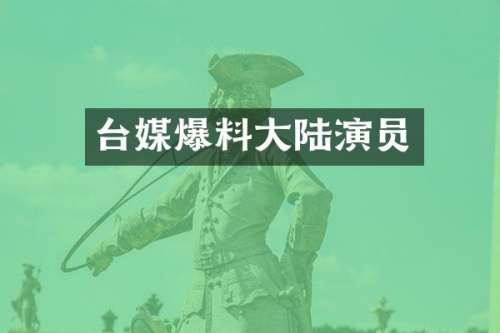 台媒爆料大陆演员
