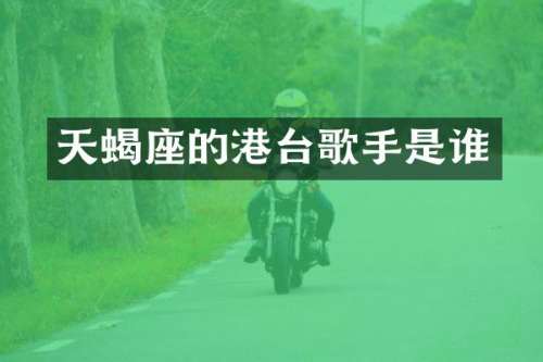 天蝎座的港台歌手是谁