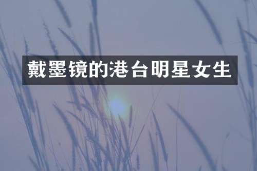 戴墨镜的港台明星女生