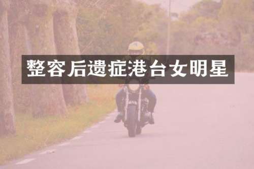 整容后遗症港台女明星