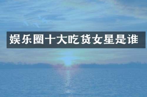 娱乐圈十大吃货女星是谁