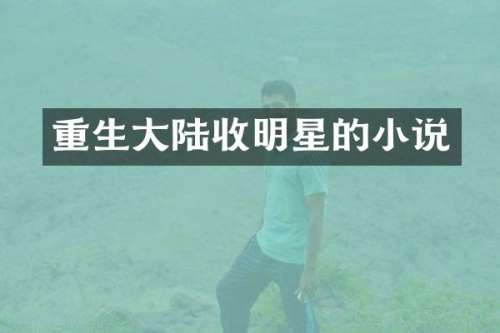 重生大陆收明星的小说