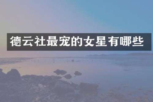 德云社最宠的女星有哪些