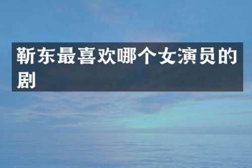最喜欢哪个女演员的剧