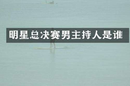 明星总决赛男主持人是谁