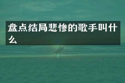 盘点结局悲惨的歌手叫什么