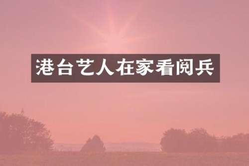 港台艺人在家看阅兵