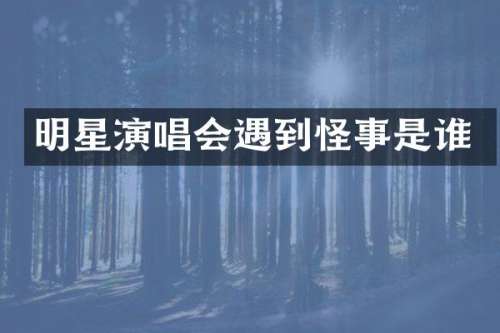 明星演唱会遇到怪事是谁