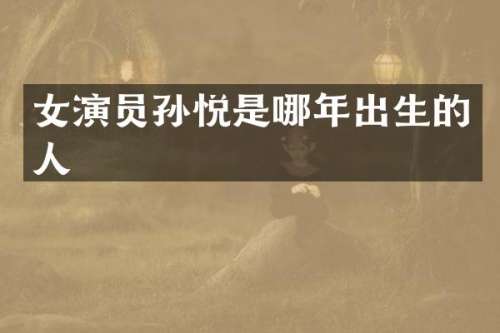 女演员孙悦是哪年出生的人