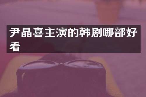 尹晶喜主演的韩剧哪部好看