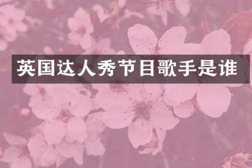 英国达人秀节目歌手是谁
