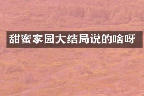 甜蜜家园大结局说的啥呀
