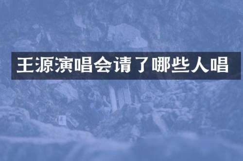 王源演唱会请了哪些人唱
