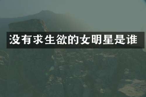 没有求生欲的女明星是谁
