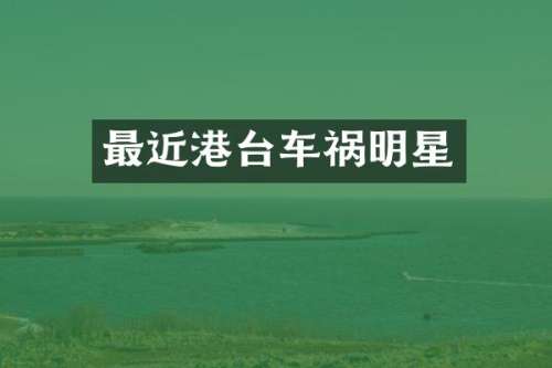 最近港台车祸明星