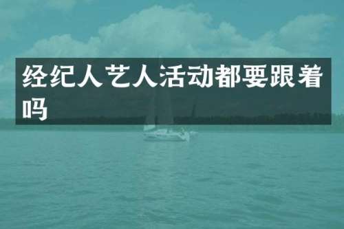 经纪人艺人活动都要跟着吗