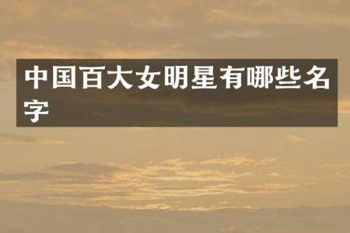 中国百大女明星有哪些名字