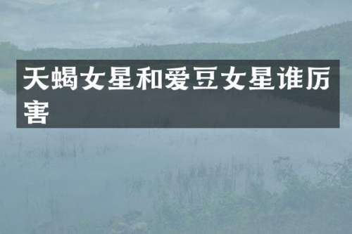 天蝎女星和爱豆女星