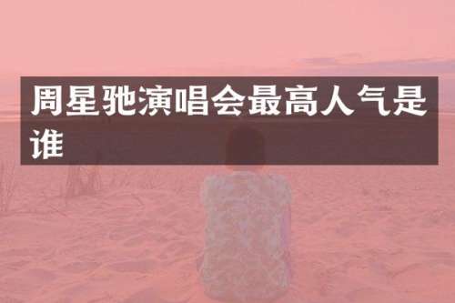 周星驰演唱会最高人气是谁