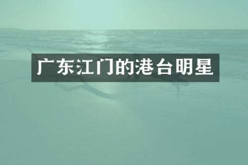 广东江门的港台明星