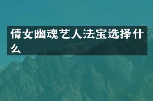 倩女幽魂艺人法宝选择什么