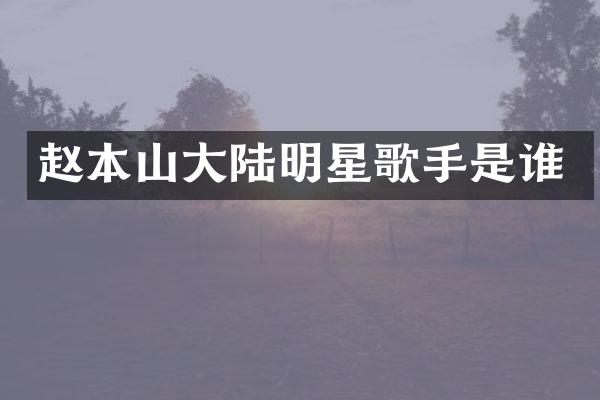 赵本山大陆明星歌手是谁